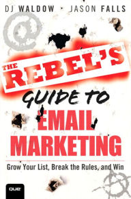 Title: The Rebel's Guide to Email Marketing: Grow Your List, Break the Rules, and Win, Author: DJ Waldow