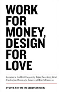 Title: Work for Money, Design for Love: Answers to the Most Frequently Asked Questions About Starting and Running a Successful Design Business, Author: David Airey