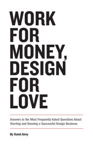 Title: Work for Money, Design for Love: Answers to the Most Frequently Asked Questions About Starting and Running a Successful Design Business, Author: David Airey