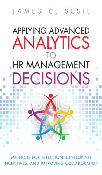 Applying Advanced Analytics to HR Management Decisions: Methods for Selection, Developing Incentives, and Improving Collaboration