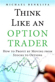 Title: Think Like an Option Trader: How to Profit by Moving from Stocks to Options, Author: Michael Benklifa