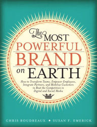 Title: The Most Powerful Brand On Earth: How to Transform Teams, Empower Employees, Integrate Partners, and Mobilize Customers to Beat the Competition in Digital and Social Media, Author: Chris Boudreaux