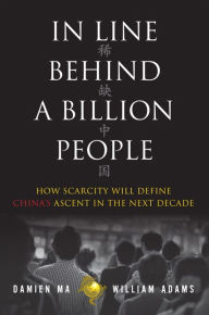 Title: In Line Behind a Billion People: How Scarcity Will Define China's Ascent in the Next Decade / Edition 1, Author: Damien Ma