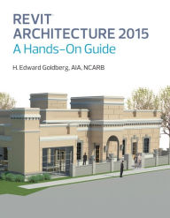 Title: Revit Architecture 2015: A Hands-On Guide / Edition 1, Author: H. Edward Goldberg