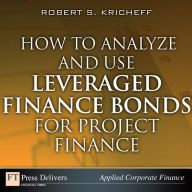 Title: How to Analyze and Use Leveraged Finance Bonds for Project Finance, Author: Robert Kricheff