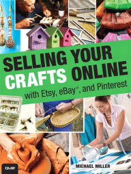 Title: Selling Your Crafts Online: With Etsy, eBay, and Pinterest, Author: Michael Miller