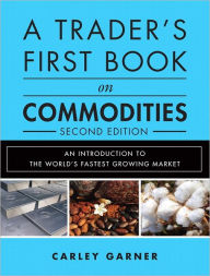 Title: A Trader's First Book on Commodities: An Introduction to the World's Fastest Growing Market, Author: Carley Garner