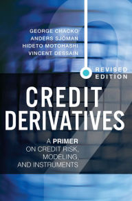 Title: Credit Derivatives, Revised Edition: A Primer on Credit Risk, Modeling, and Instruments, Author: George Chacko