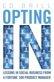 Title: Opting In: Lessons in Social Business from a Fortune 500 Product Manager, Author: Ed Brill