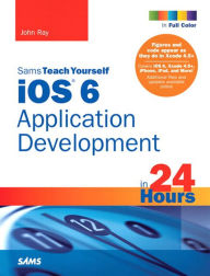 Title: Sams Teach Yourself iOS 6 Application Development in 24 Hours, Author: John Ray