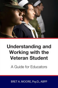 Title: Understanding and Working wiith the Veteran Student: A Guide for Educators, Author: Bret Moore