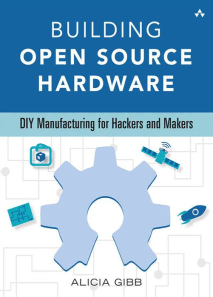 Building Open Source Hardware: DIY Manufacturing for Hackers and Makers