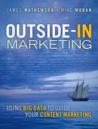 Title: Outside-In Marketing: Using Big Data to Guide your Content Marketing / Edition 1, Author: James Mathewson