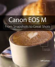 Title: Canon EOS M: From Snapshots to Great Shots, Author: Jeff Carlson