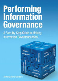 Title: Performing Information Governance: A Step-by-step Guide to Making Information Governance Work, Author: Anthony Giordano