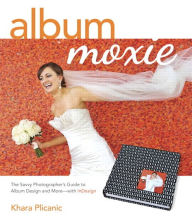 Title: Album Moxie: The Savvy Photographer's Guide to Album Design and More with InDesign, Author: Khara Plicanic