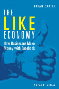 Title: Like Economy, The: How Businesses Make Money with Facebook, Author: Brian Carter