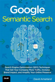 Title: Google Semantic Search: Search Engine Optimization (SEO) Techniques That Get Your Company More Traffic, Increase Brand Impact, and Amplify Your Online Presence, Author: David Amerland