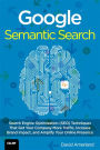 Google Semantic Search: Search Engine Optimization (SEO) Techniques That Get Your Company More Traffic, Increase Brand Impact, and Amplify Your Online Presence