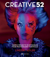 Title: Creative 52: Weekly Projects to Invigorate Your Photography Portfolio, Author: Lindsay Adler