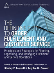 Title: Definitive Guide to Order Fulfillment and Customer Service, The: Principles and Strategies for Planning, Organizing, and Managing Fulfillment and Service Operations, Author: CSCMP