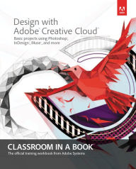 Title: Design with Adobe Creative Cloud Classroom in a Book: Basic Projects using Photoshop, InDesign, Muse, and More, Author: Adobe Creative Team