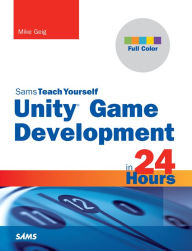 Title: Unity Game Development in 24 Hours, Sams Teach Yourself, Author: Mike Geig