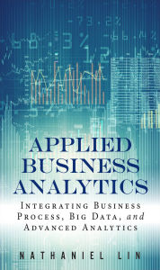 Title: Applied Business Analytics: Integrating Business Process, Big Data, and Advanced Analytics, Author: Nathaniel Lin