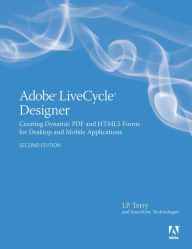 Title: Adobe LiveCycle Designer, Second Edition: Creating Dynamic PDF and HTML5 Forms for Desktop and Mobile Applications, Author: J. P. Terry