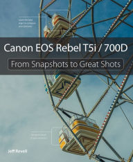 Title: Canon EOS Rebel T5i / 700D: From Snapshots to Great Shots, Author: Jeff Revell