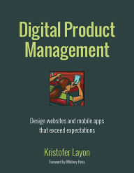 Title: Digital Product Management: Design websites and mobile apps that exceed expectations, Author: Kristofer Layon