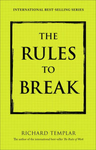 Title: The Rules to Break: A Personal Code for Living Your Life, Your Way, Author: Richard Templar