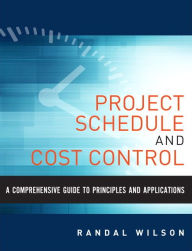 Title: Comprehensive Guide to Project Management Schedule and Cost Control, A: Methods and Models for Managing the Project Lifecycle / Edition 1, Author: Randal Wilson