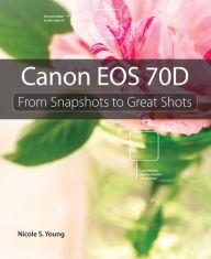 Title: Canon EOS 70D: From Snapshots to Great Shots, Author: Nicole S. Young