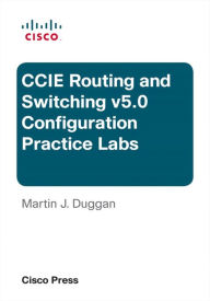 Title: Cisco CCIE Routing and Switching v5.0 Configuration Practice Labs, Author: Martin Duggan