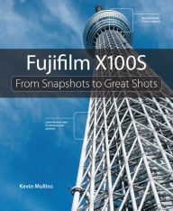 Title: Fujifilm X100S: From Snapshots to Great Shots, Author: Kevin Mullins