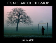 Title: It's Not About the F-Stop, Author: Jay Maisel