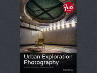 Title: Urban Exploration Photography: A Guide to Shooting Abandoned Places, Author: Todd Sipes