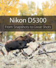 Title: Nikon D5300: From Snapshots to Great Shots, Author: Rob Sylvan