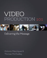 Title: Video Production 101: Delivering the Message, Author: Antonio Manriquez