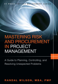 Title: Mastering Risk and Procurement in Project Management: A Guide to Planning, Controlling, and Resolving Unexpected Problems, Author: Randal Wilson