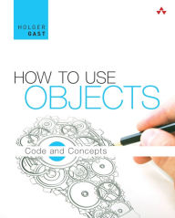 Title: How to Use Objects: Code and Concepts, Author: Holger Gast