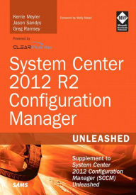 Title: System Center 2012 R2 Configuration Manager Unleashed: Supplement to System Center 2012 Configuration Manager (SCCM) Unleashed, Author: Kerrie Meyler