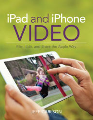 Title: iPad and iPhone Video: Film, Edit, and Share the Apple Way, Author: Jeff Carlson