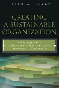 Title: Creating a Sustainable Organization: Approaches for Enhancing Corporate Value Through Sustainability / Edition 1, Author: Peter Soyka