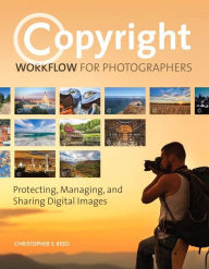 Title: Copyright Workflow for Photographers: Protecting, Managing, and Sharing Digital Images, Author: Christopher Reed