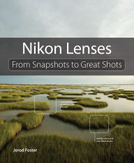 Title: Nikon Lenses: From Snapshots to Great Shots, Author: Jerod Foster