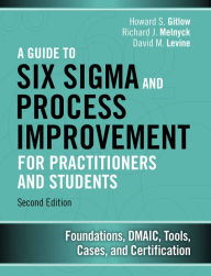 Title: Guide to Six Sigma and Process Improvement for Practitioners and Students, A: Foundations, DMAIC, Tools, Cases, and Certification, Author: Howard Gitlow