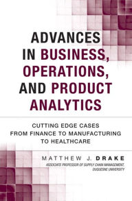 Title: Advances in Business, Operations, and Product Analytics: Cutting Edge Cases from Finance to Manufacturing to Healthcare, Author: Matthew Drake