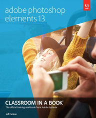 Title: Adobe Photoshop Elements 13 Classroom in a Book / Edition 1, Author: Jeff Carlson